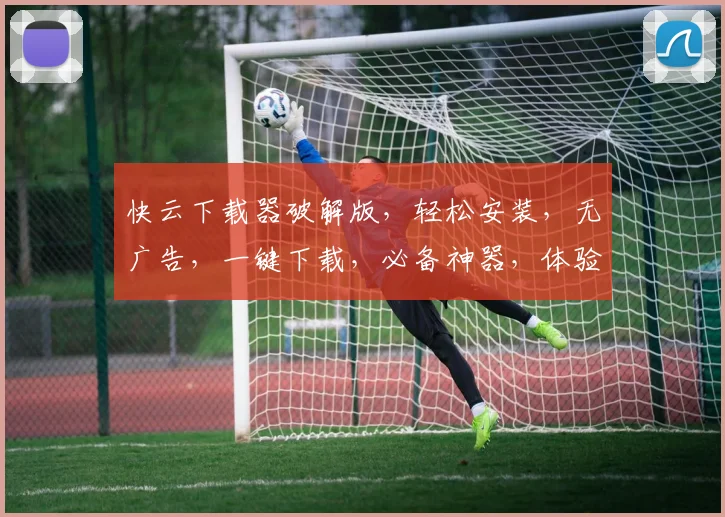快云下载器破解版，轻松安装，无广告，一键下载，必备神器，体验高效