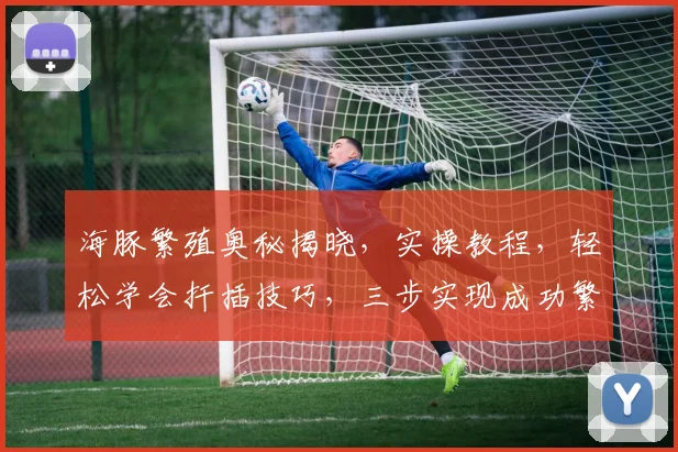 海豚繁殖奥秘揭晓，实操教程，轻松学会扦插技巧，三步实现成功繁殖，不容错过